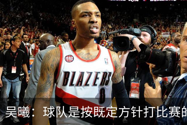 吴曦：球队是按既定方针打比赛的 希望能完成小组出线的首要目标